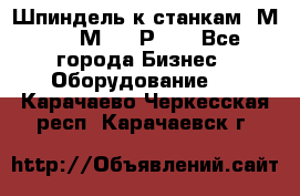 Шпиндель к станкам 6М12, 6М82, 6Р11. - Все города Бизнес » Оборудование   . Карачаево-Черкесская респ.,Карачаевск г.